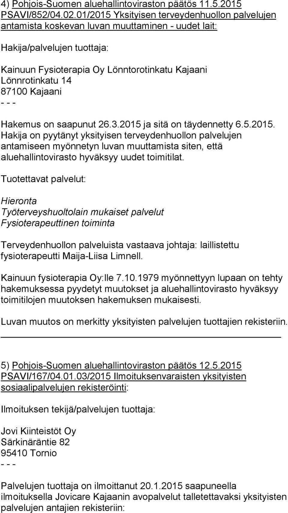 2015 ja sitä on täydennetty 6.5.2015. Hakija on pyytänyt yksityisen terveydenhuollon palvelujen antamiseen myönnetyn luvan muuttamista siten, että aluehallintovirasto hyväksyy uudet toimitilat.