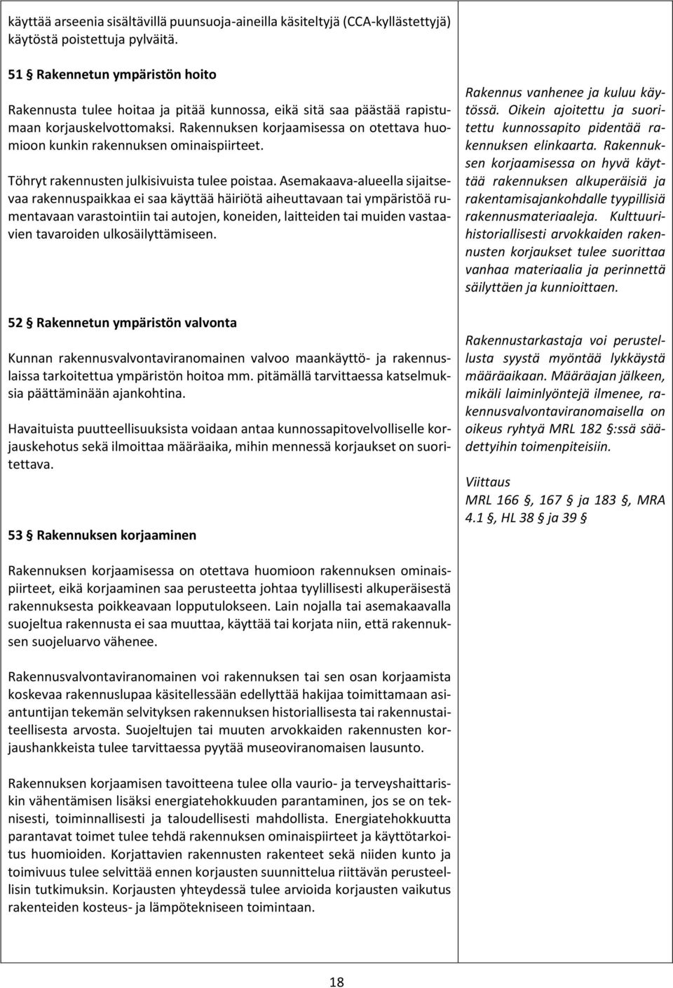 Rakennuksen korjaamisessa on otettava huomioon kunkin rakennuksen ominaispiirteet. Töhryt rakennusten julkisivuista tulee poistaa.