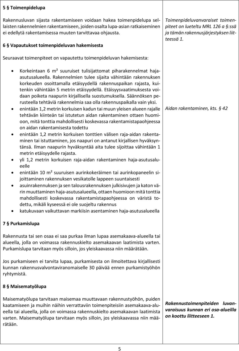 Seuraavat toimenpiteet on vapautettu toimenpideluvan hakemisesta: Korkeintaan 6 m² suuruiset tulisijattomat piharakennelmat hajaasutusalueella.