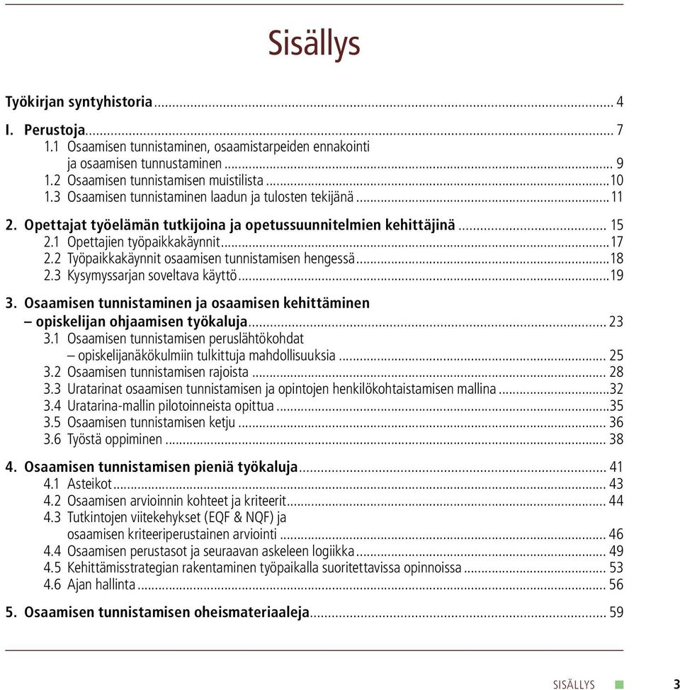 2 Työpaikkakäynnit osaamisen tunnistamisen hengessä...18 2.3 Kysymyssarjan soveltava käyttö...19 3. Osaamisen tunnistaminen ja osaamisen kehittäminen opiskelijan ohjaamisen työkaluja... 23 3.