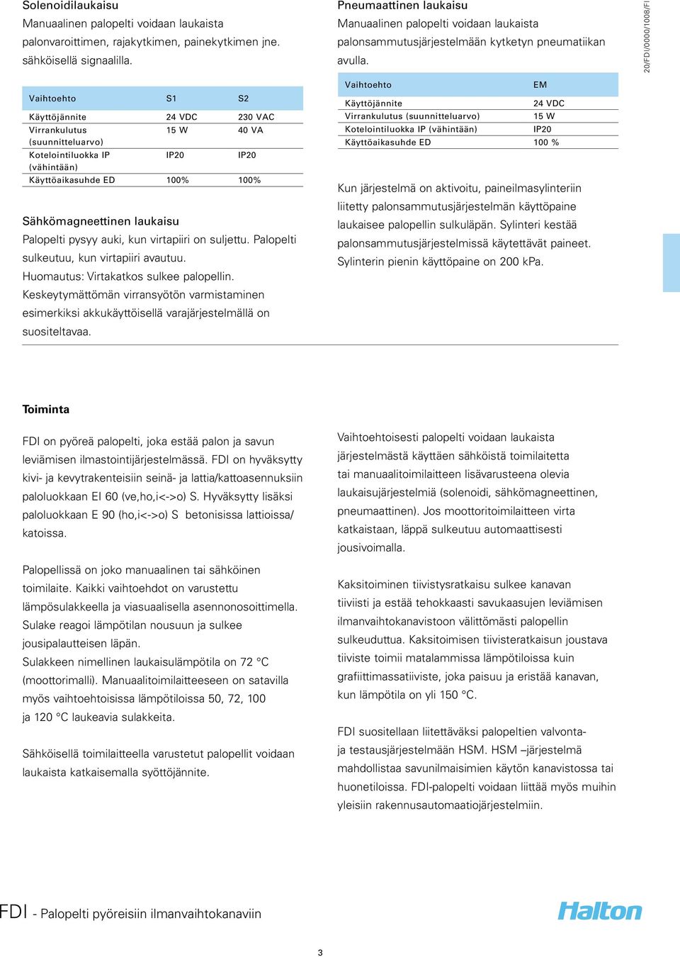 Vaihtoehto S1 S2 Käyttöjännite 24 VDC 230 VAC Virrankulutus 15 W 40 VA (suunnitteluarvo) Kotelointiluokka IP IP20 IP20 (vähintään) Käyttöaikasuhde ED 100% 100% Sähkömagneettinen laukaisu Palopelti