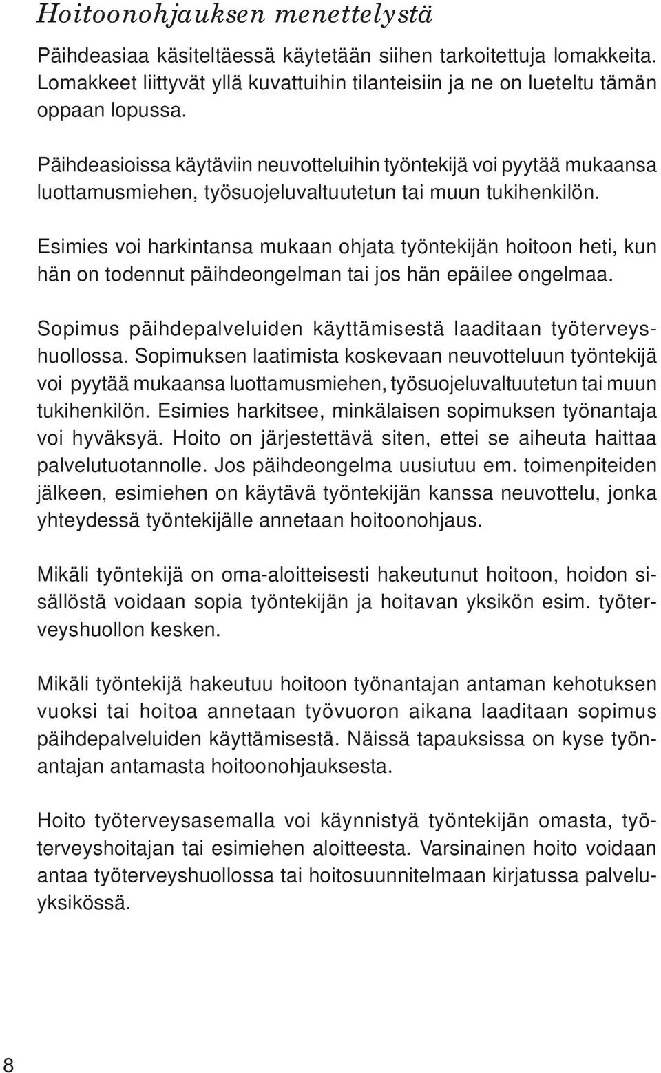 Esimies voi harkintansa mukaan ohjata työntekijän hoitoon heti, kun hän on todennut päihdeongelman tai jos hän epäilee ongelmaa. Sopimus päihdepalveluiden käyttämisestä laaditaan työterveyshuollossa.