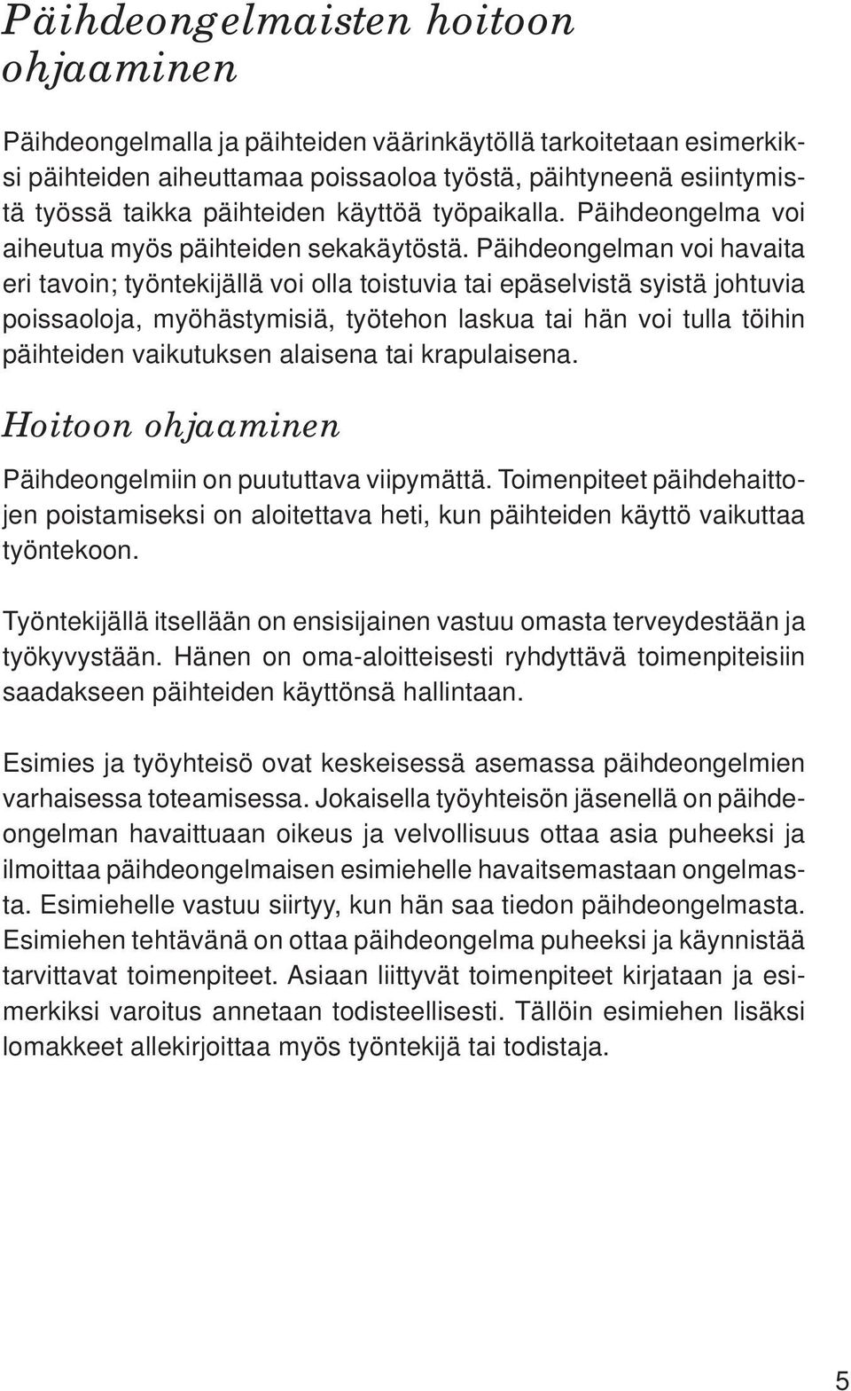 Päihdeongelman voi havaita eri tavoin; työntekijällä voi olla toistuvia tai epäselvistä syistä johtuvia poissaoloja, myöhästymisiä, työtehon laskua tai hän voi tulla töihin päihteiden vaikutuksen