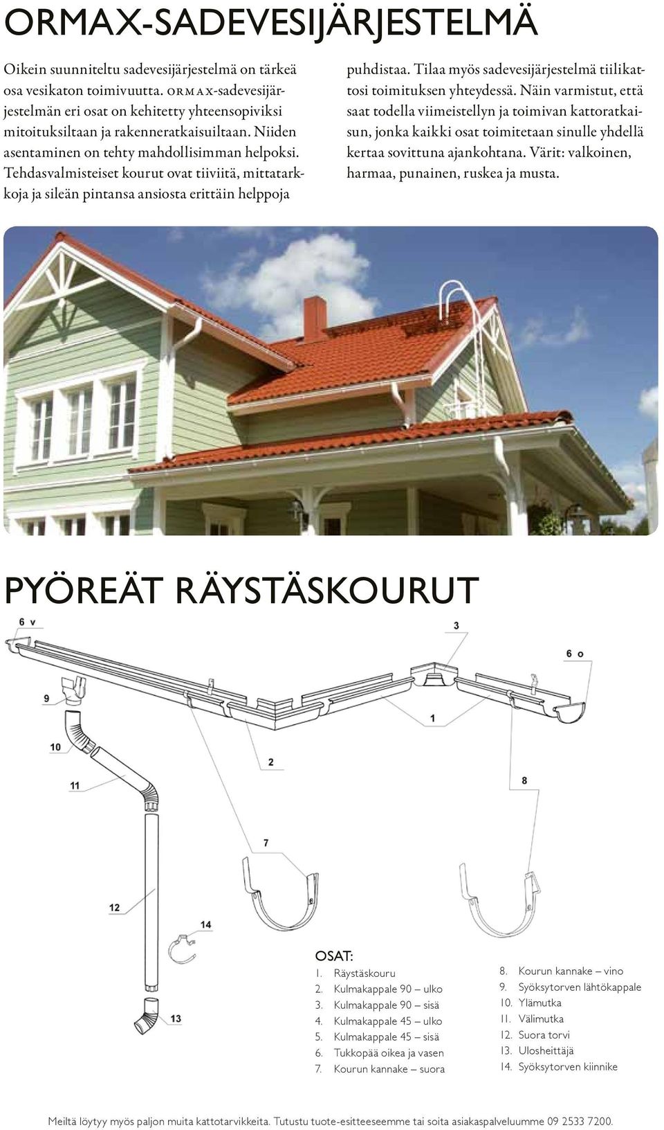 Tehdasvalmisteiset kourut ovat tiiviitä, mittatarkkoja ja sileän pintansa ansiosta erittäin helppoja puhdistaa. Tilaa myös sadevesijärjestelmä tiilikattosi toimituksen yhteydessä.