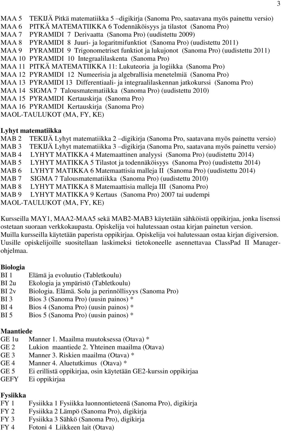 Integraalilaskenta (Sanoma Pro) MAA 11 PITKÄ MATEMATIIKKA 11: Lukuteoria ja logiikka (Sanoma Pro) MAA 12 PYRAMIDI 12 Numeerisia ja algebrallisia menetelmiä (Sanoma Pro) MAA 13 PYRAMIDI 13