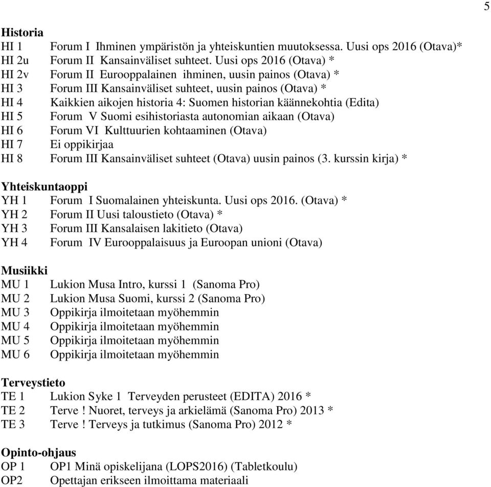 käännekohtia (Edita) HI 5 Forum V Suomi esihistoriasta autonomian aikaan (Otava) HI 6 Forum VI Kulttuurien kohtaaminen (Otava) HI 7 Ei oppikirjaa HI 8 Forum III Kansainväliset suhteet (Otava) uusin