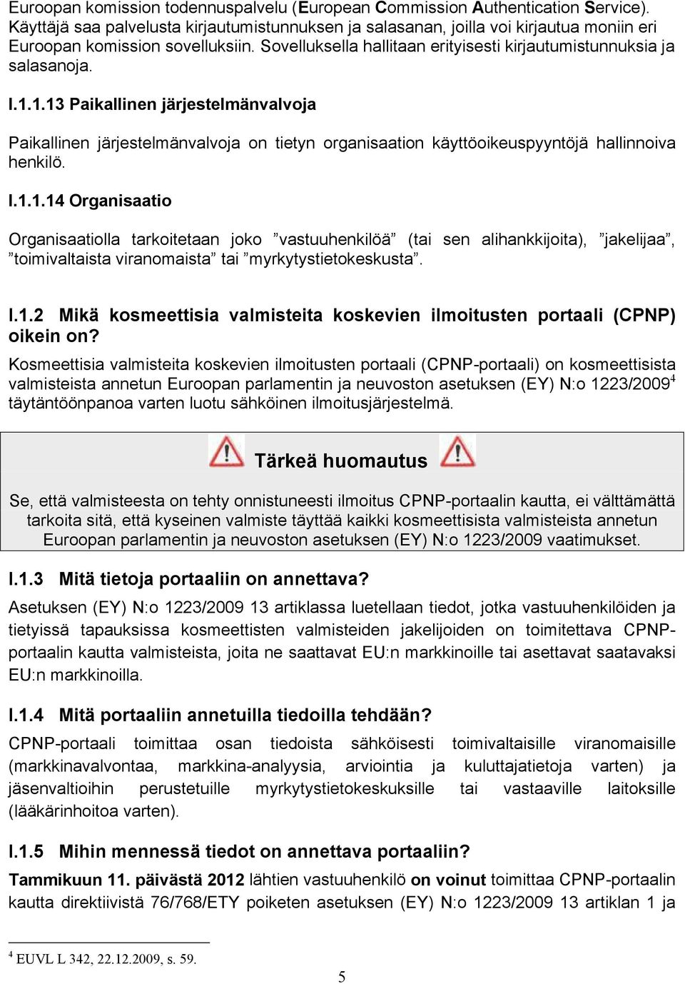 1.13 Paikallinen järjestelmänvalvoja Paikallinen järjestelmänvalvoja on tietyn organisaation käyttöoikeuspyyntöjä hallinnoiva henkilö. I.1.1.14 Organisaatio Organisaatiolla tarkoitetaan joko vastuuhenkilöä (tai sen alihankkijoita), jakelijaa, toimivaltaista viranomaista tai myrkytystietokeskusta.