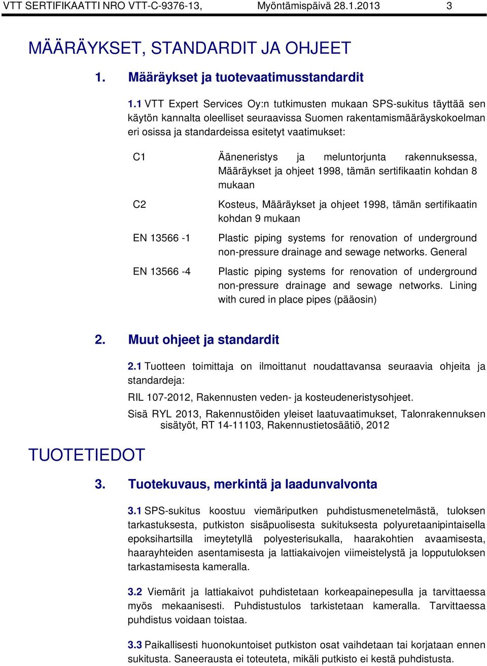 Ääneneristys ja meluntorjunta rakennuksessa, Määräykset ja ohjeet 1998, tämän sertifikaatin kohdan 8 mukaan C2 EN 13566-1 EN 13566-4 Kosteus, Määräykset ja ohjeet 1998, tämän sertifikaatin kohdan 9