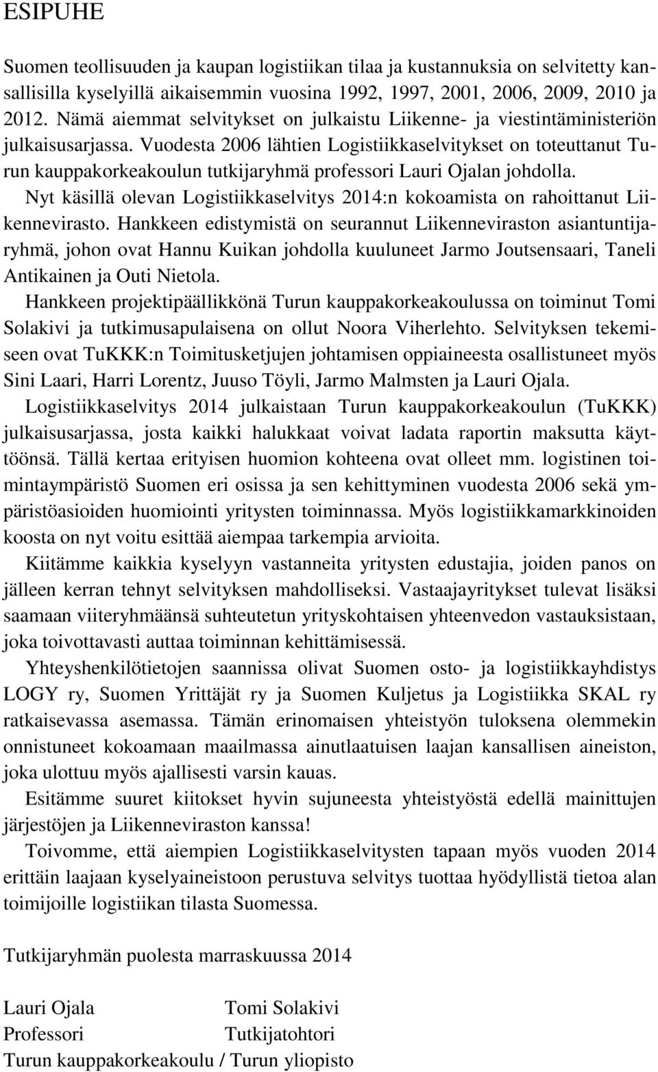 Vuodesta 2006 lähtien Logistiikkaselvitykset on toteuttanut Turun kauppakorkeakoulun tutkijaryhmä professori Lauri Ojalan johdolla.