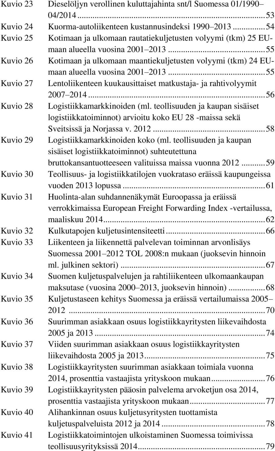 .. 55 Kuvio 26 Kotimaan ja ulkomaan maantiekuljetusten volyymi (tkm) 24 EUmaan alueella vuosina 2001 2013... 55 Kuvio 27 Lentoliikenteen kuukausittaiset matkustaja- ja rahtivolyymit 2007 2014.