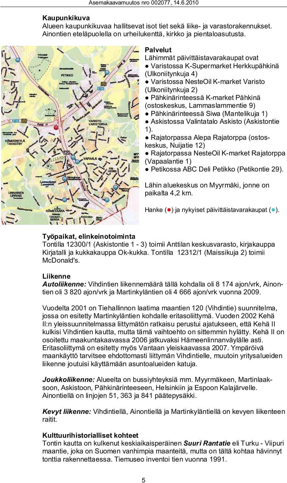 (ostoskeskus, Lammaslammentie 9) Pähkinärinteessä Siwa (Mantelikuja 1) Askistossa Valintatalo Askisto (Askistontie 1).