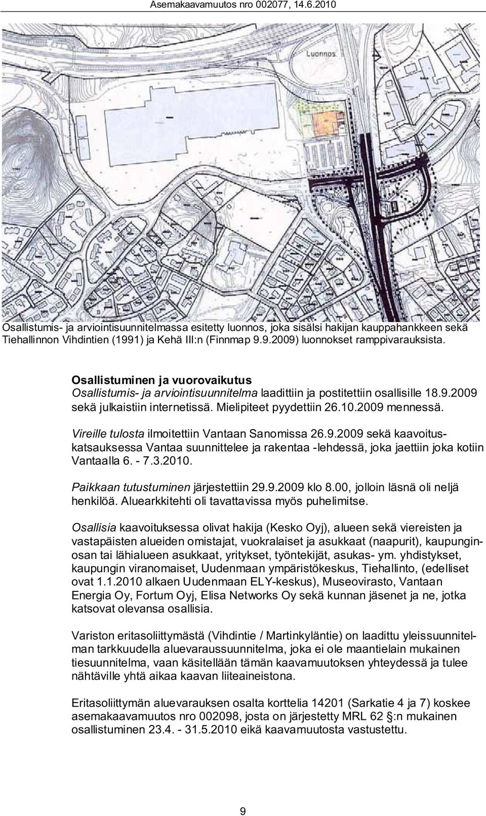 Vireille tulosta ilmoitettiin Vantaan Sanomissa 26.9.2009 sekä kaavoituskatsauksessa Vantaa suunnittelee ja rakentaa -lehdessä, joka jaettiin joka kotiin Vantaalla 6. - 7.3.2010.