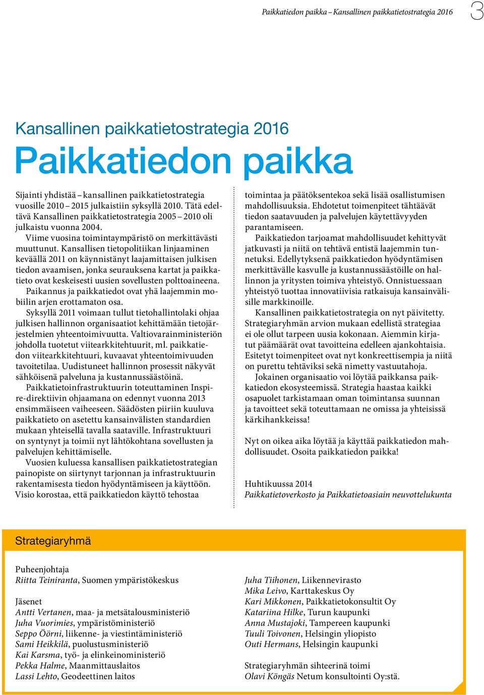 Kansallisen tietopolitiikan linjaaminen keväällä 2011 on käynnistänyt laajamittaisen julkisen tiedon avaamisen, jonka seurauksena kartat ja paikkatieto ovat keskeisesti uusien sovellusten