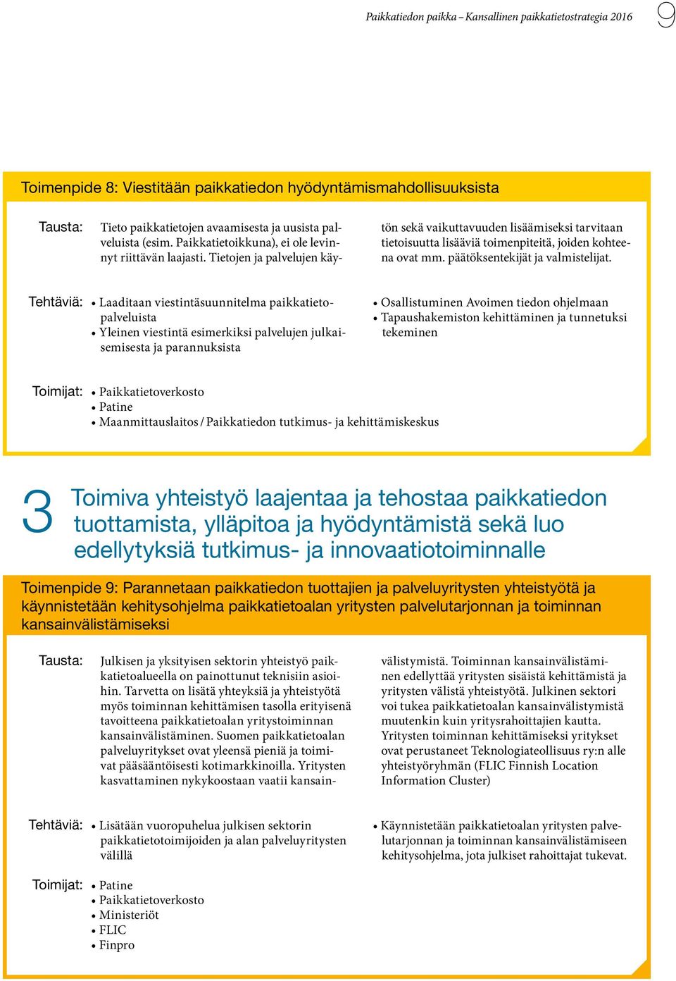 Laaditaan viestintäsuunnitelma paikkatietopalveluista Yleinen viestintä esimerkiksi palvelujen julkaisemisesta ja parannuksista Osallistuminen Avoimen tiedon ohjelmaan Tapaushakemiston kehittäminen