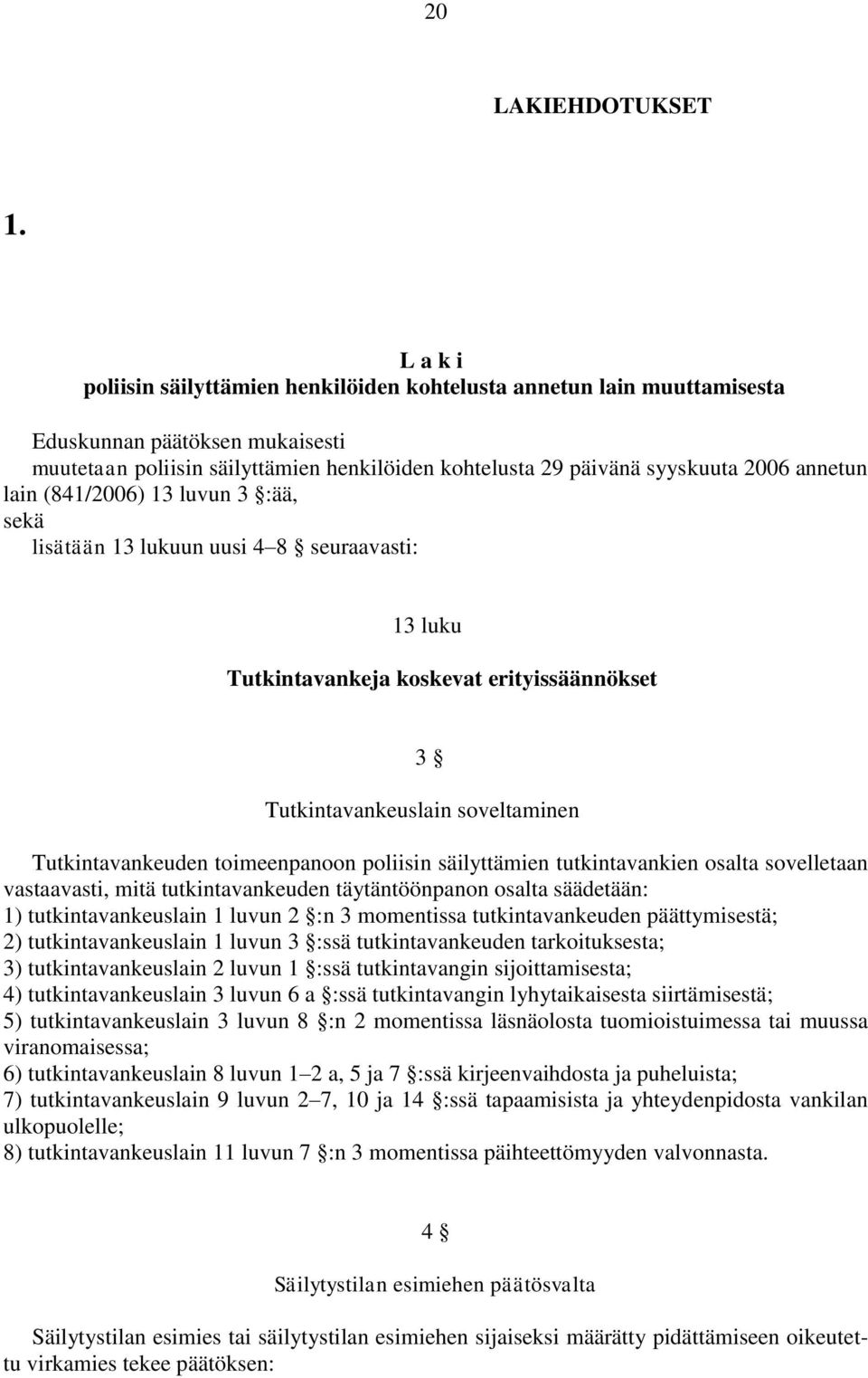 annetun lain (841/2006) 13 luvun 3 :ää, sekä lisätään 13 lukuun uusi 4 8 seuraavasti: 13 luku Tutkintavankeja koskevat erityissäännökset 3 Tutkintavankeuslain soveltaminen Tutkintavankeuden