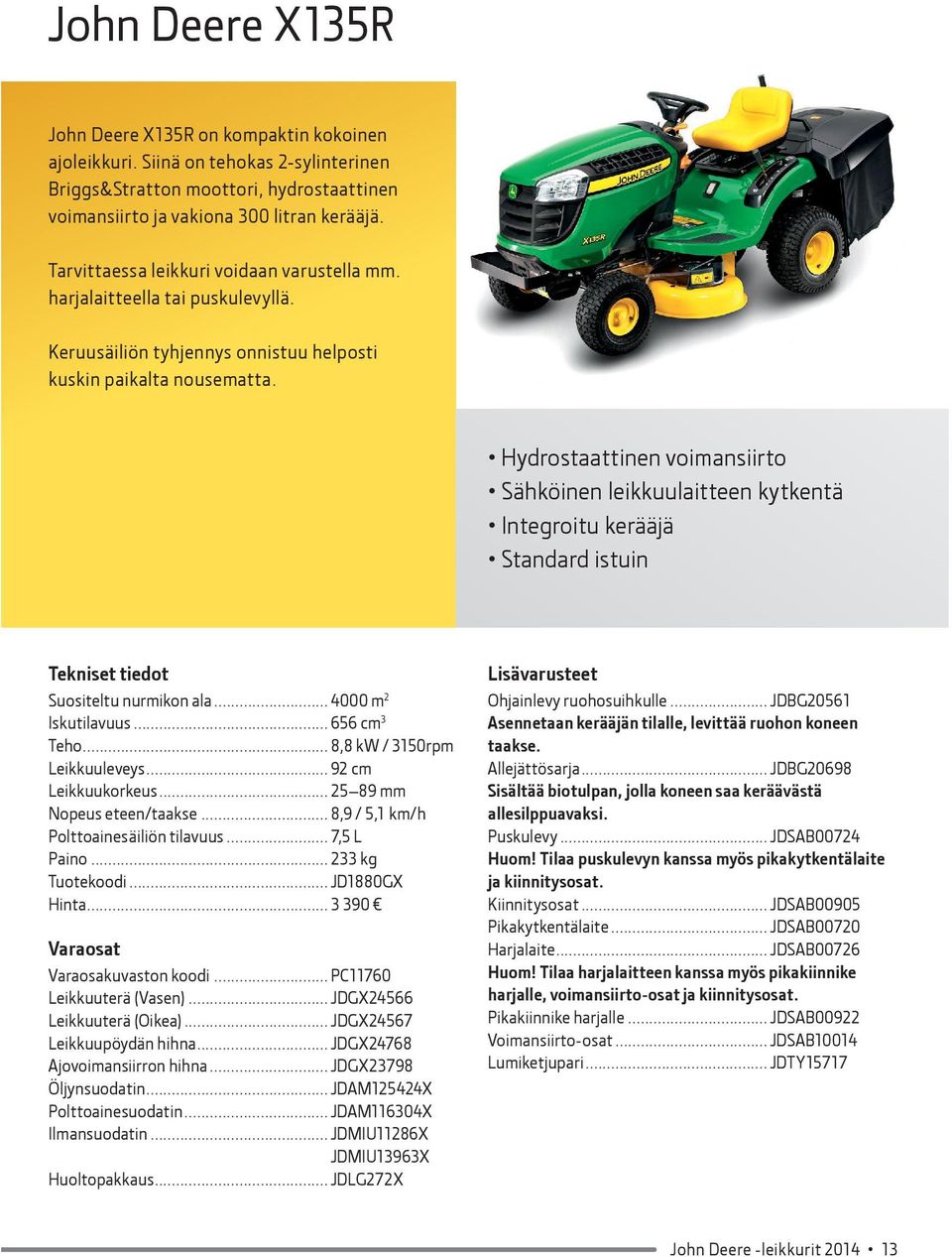 Hydrostaattinen voimansiirto Sähköinen leikkuulaitteen kytkentä Integroitu kerääjä Standard istuin Suositeltu nurmikon ala... 4000 m 2 Iskutilavuus... 656 cm 3 Teho... 8,8 kw / 3150rpm Leikkuuleveys.