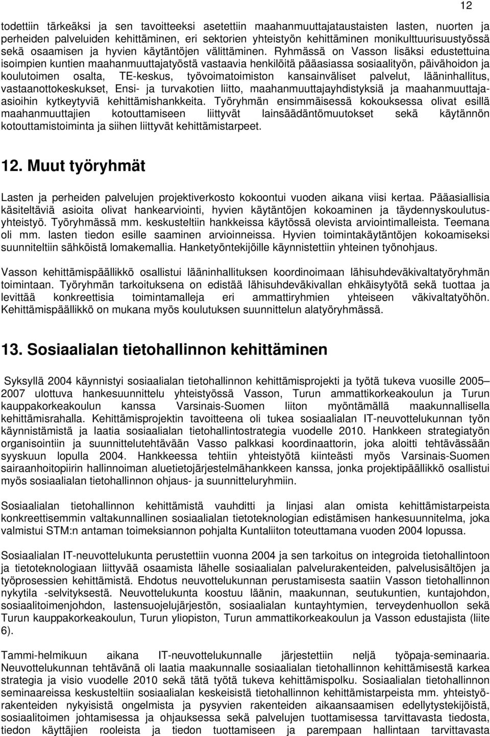 Ryhmässä on Vasson lisäksi edustettuina isoimpien kuntien maahanmuuttajatyöstä vastaavia henkilöitä pääasiassa sosiaalityön, päivähoidon ja koulutoimen osalta, TE-keskus, työvoimatoimiston