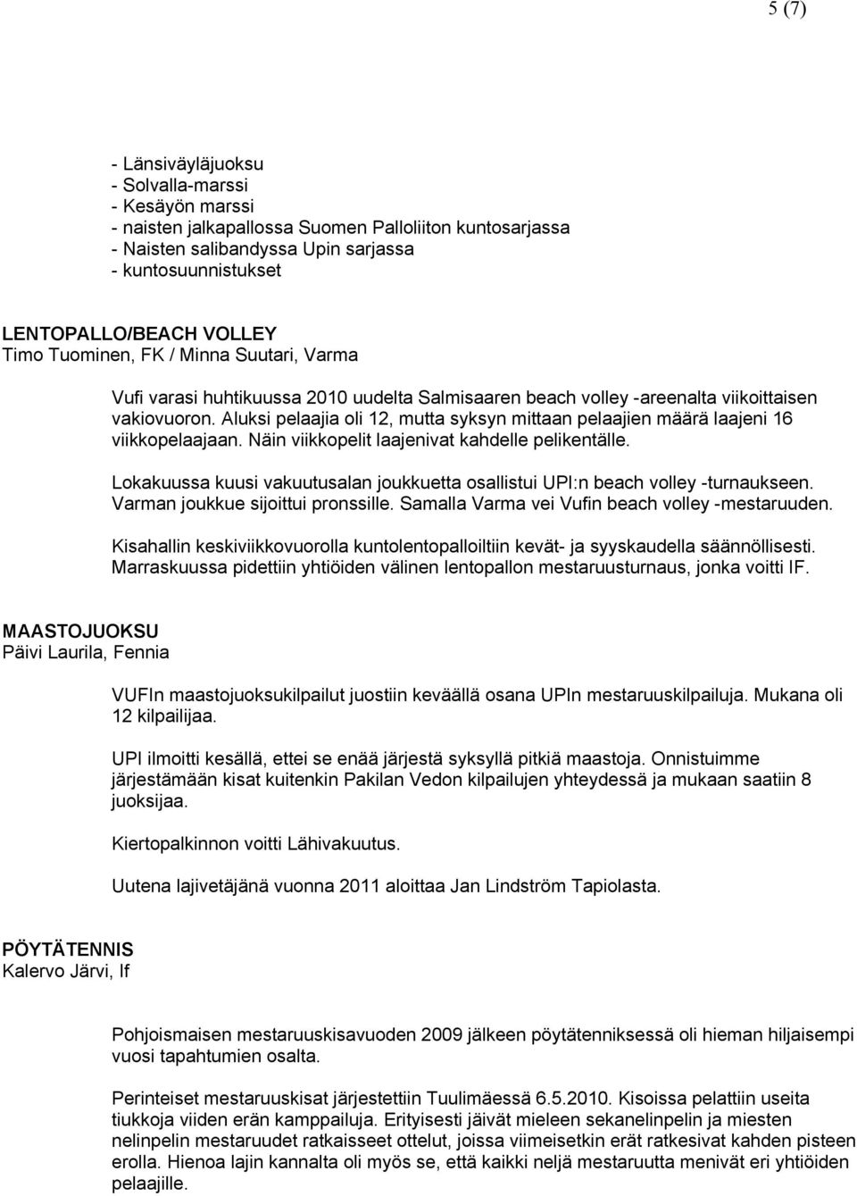 Aluksi pelaajia oli 12, mutta syksyn mittaan pelaajien määrä laajeni 16 viikkopelaajaan. Näin viikkopelit laajenivat kahdelle pelikentälle.