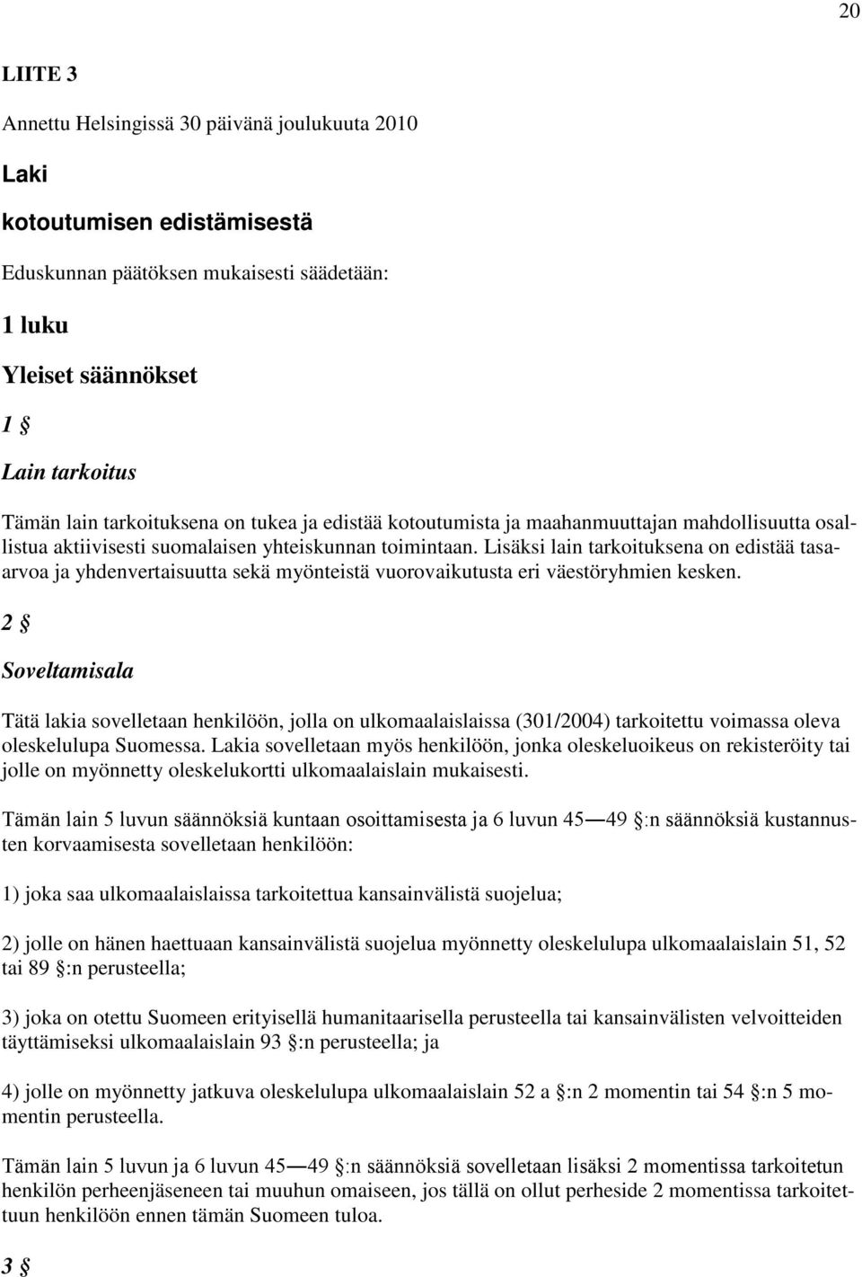 Lisäksi lain tarkoituksena on edistää tasaarvoa ja yhdenvertaisuutta sekä myönteistä vuorovaikutusta eri väestöryhmien kesken.