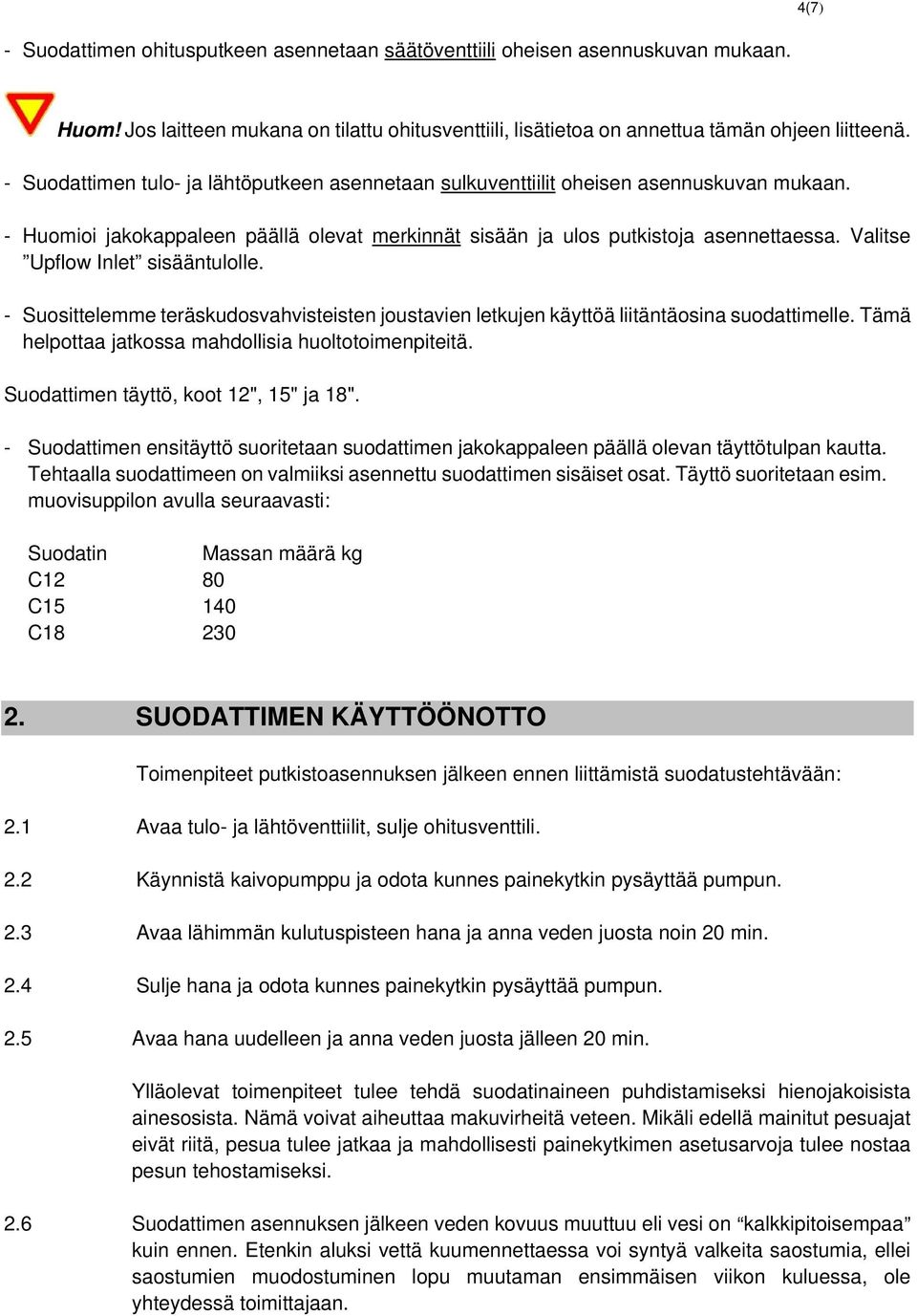 Valitse Upflow Inlet sisääntulolle. - Suosittelemme teräskudosvahvisteisten joustavien letkujen käyttöä liitäntäosina suodattimelle. Tämä helpottaa jatkossa mahdollisia huoltotoimenpiteitä.