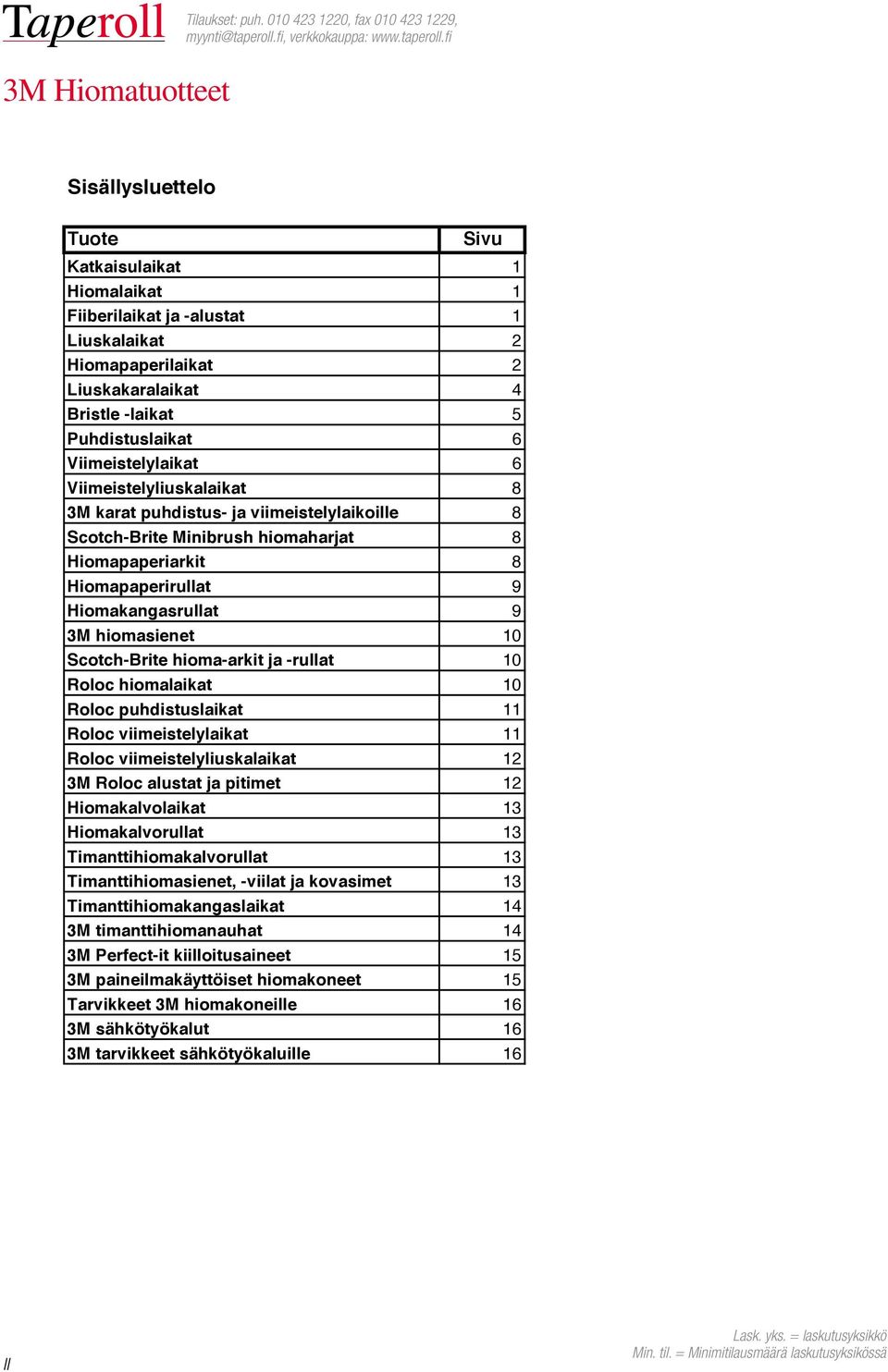 hiomasienet 10 Scotch-Brite hioma-arkit ja -rullat 10 Roloc hiomalaikat 10 Roloc puhdistuslaikat 11 Roloc viimeistelylaikat 11 Roloc viimeistelyliuskalaikat 12 3M Roloc alustat ja pitimet 12