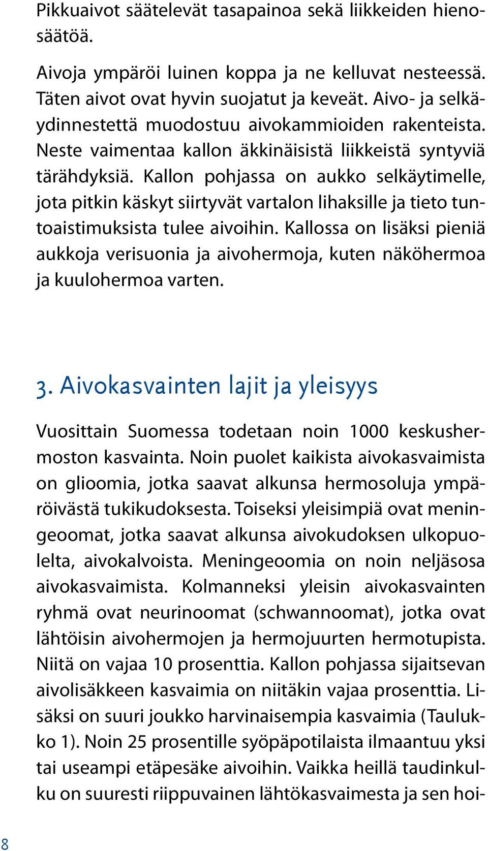 Kallon pohjassa on aukko selkäytimelle, jota pitkin käskyt siirtyvät vartalon lihaksille ja tieto tuntoaistimuksista tulee aivoihin.