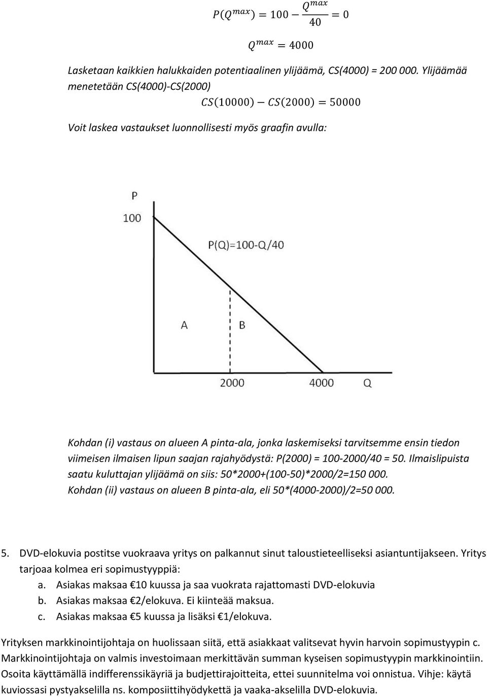 ensin tiedon viimeisen ilmaisen lipun saajan rajahyödystä: P(2000) = 100-2000/40 = 50. Ilmaislipuista saatu kuluttajan ylijäämä on siis: 50*2000+(100-50)*2000/2=150 000.