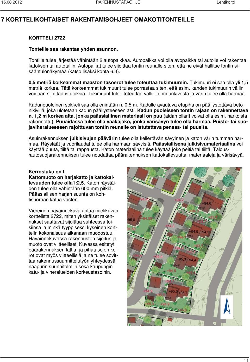Autopaikat tulee sijoittaa tontin reunalle siten, että ne eivät hallitse tontin sisääntulonäkymää (katso lisäksi kohta 6.3). 0,5 metriä korkeammat maaston tasoerot tulee toteuttaa tukimuurein.