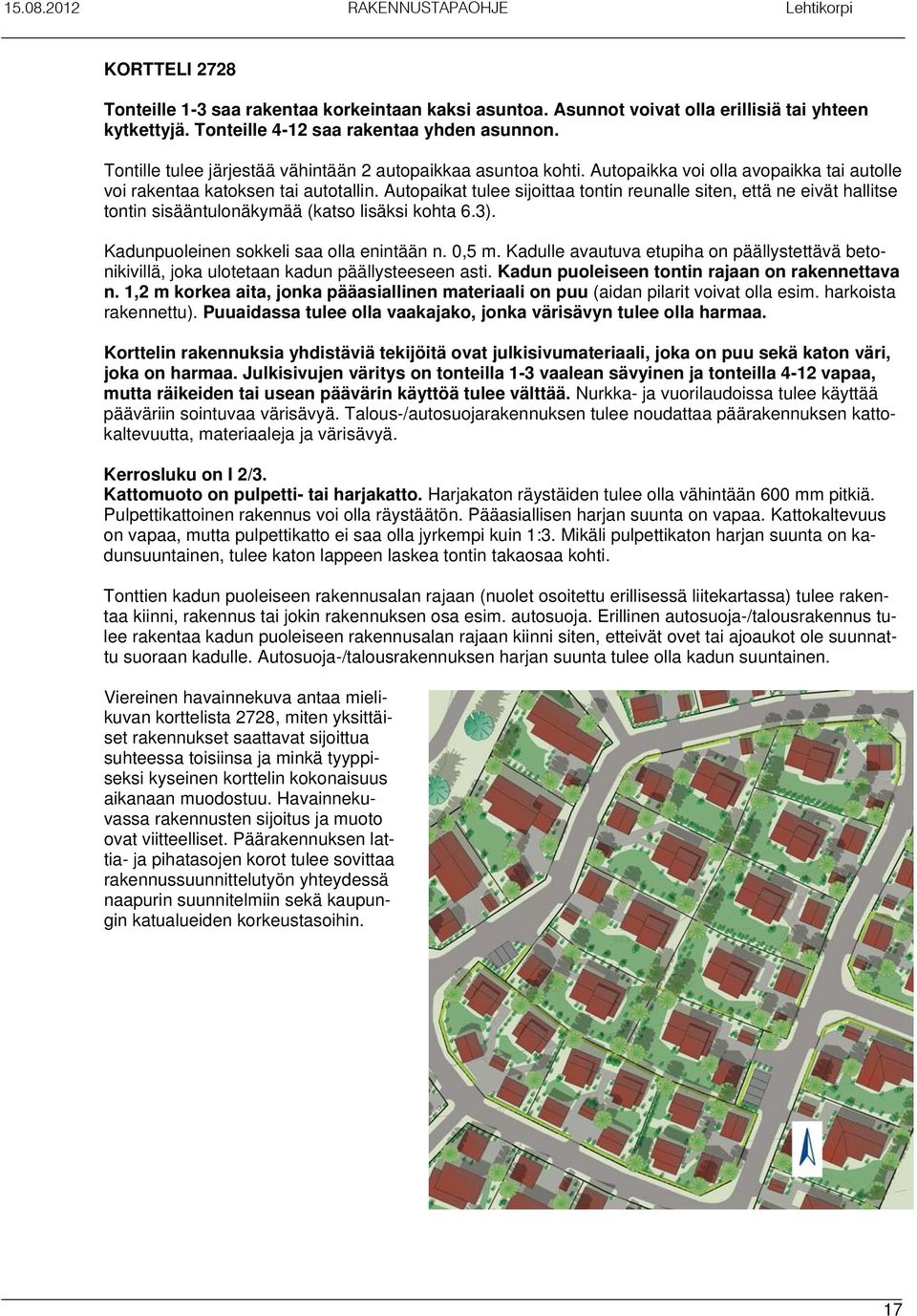 Autopaikat tulee sijoittaa tontin reunalle siten, että ne eivät hallitse tontin sisääntulonäkymää (katso lisäksi kohta 6.3). Kadunpuoleinen sokkeli saa olla enintään n. 0,5 m.