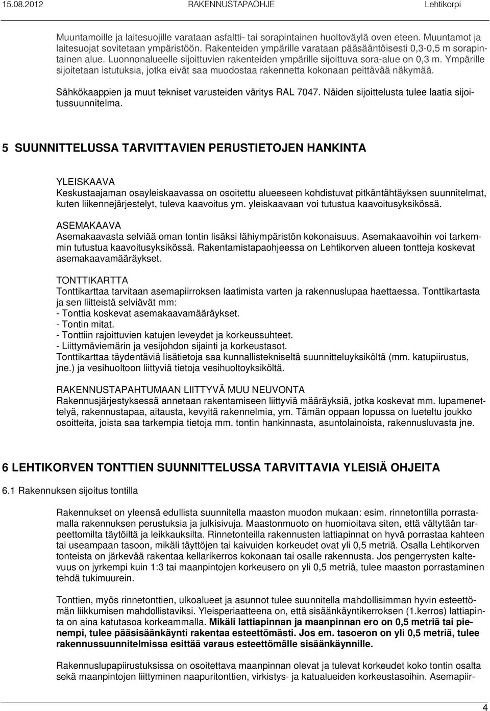 Ympärille sijoitetaan istutuksia, jotka eivät saa muodostaa rakennetta kokonaan peittävää näkymää. Sähkökaappien ja muut tekniset varusteiden väritys RAL 7047.