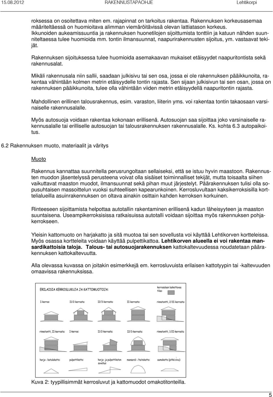vastaavat tekijät. Rakennuksen sijoituksessa tulee huomioida asemakaavan mukaiset etäisyydet naapuritontista sekä rakennusalat.