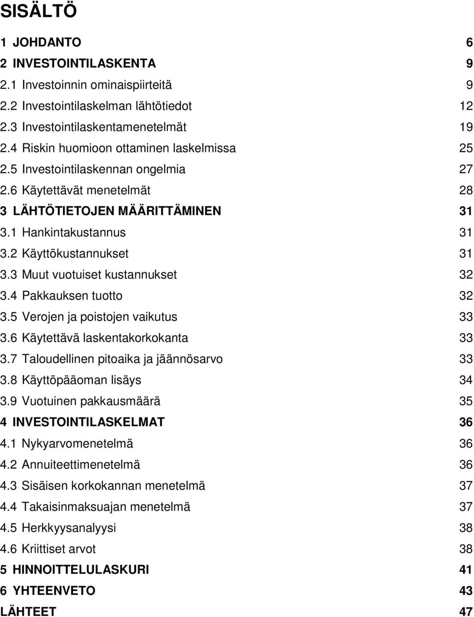 3 Muut vuotuiset kustannukset 32 3.4 Pakkauksen tuotto 32 3.5 Verojen ja poistojen vaikutus 33 3.6 Käytettävä laskentakorkokanta 33 3.7 Taloudellinen pitoaika ja jäännösarvo 33 3.