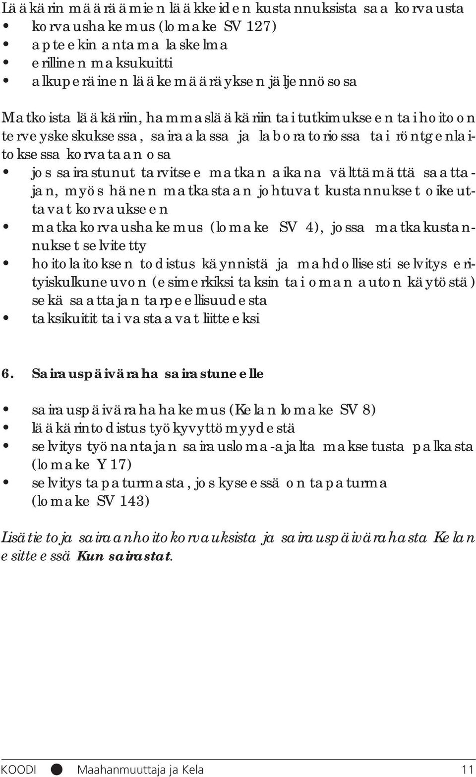 saattajan, myös hänen matkastaan johtuvat kustannukset oikeuttavat korvaukseen matkakorvaushakemus (lomake SV 4), jossa matkakustannukset selvitetty hoitolaitoksen todistus käynnistä ja mahdollisesti