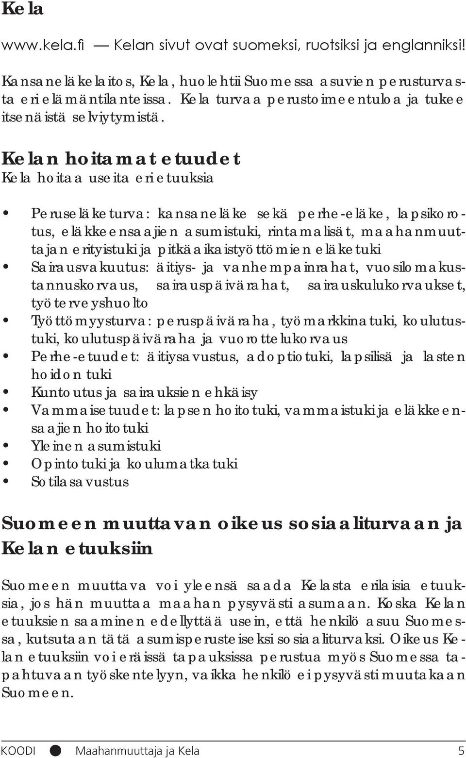 Kelan hoitamat etuudet Kela hoitaa useita eri etuuksia Peruseläketurva: kansaneläke sekä perhe-eläke, lapsikorotus, eläkkeensaajien asumistuki, rintamalisät, maahanmuuttajan erityistuki ja