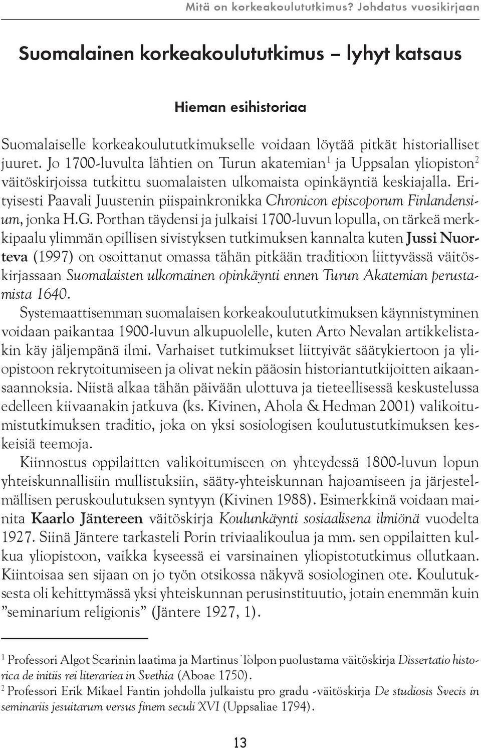 Erityisesti Paavali Juustenin piispainkronikka Chronicon episcoporum Finlandensium, jonka H.G.