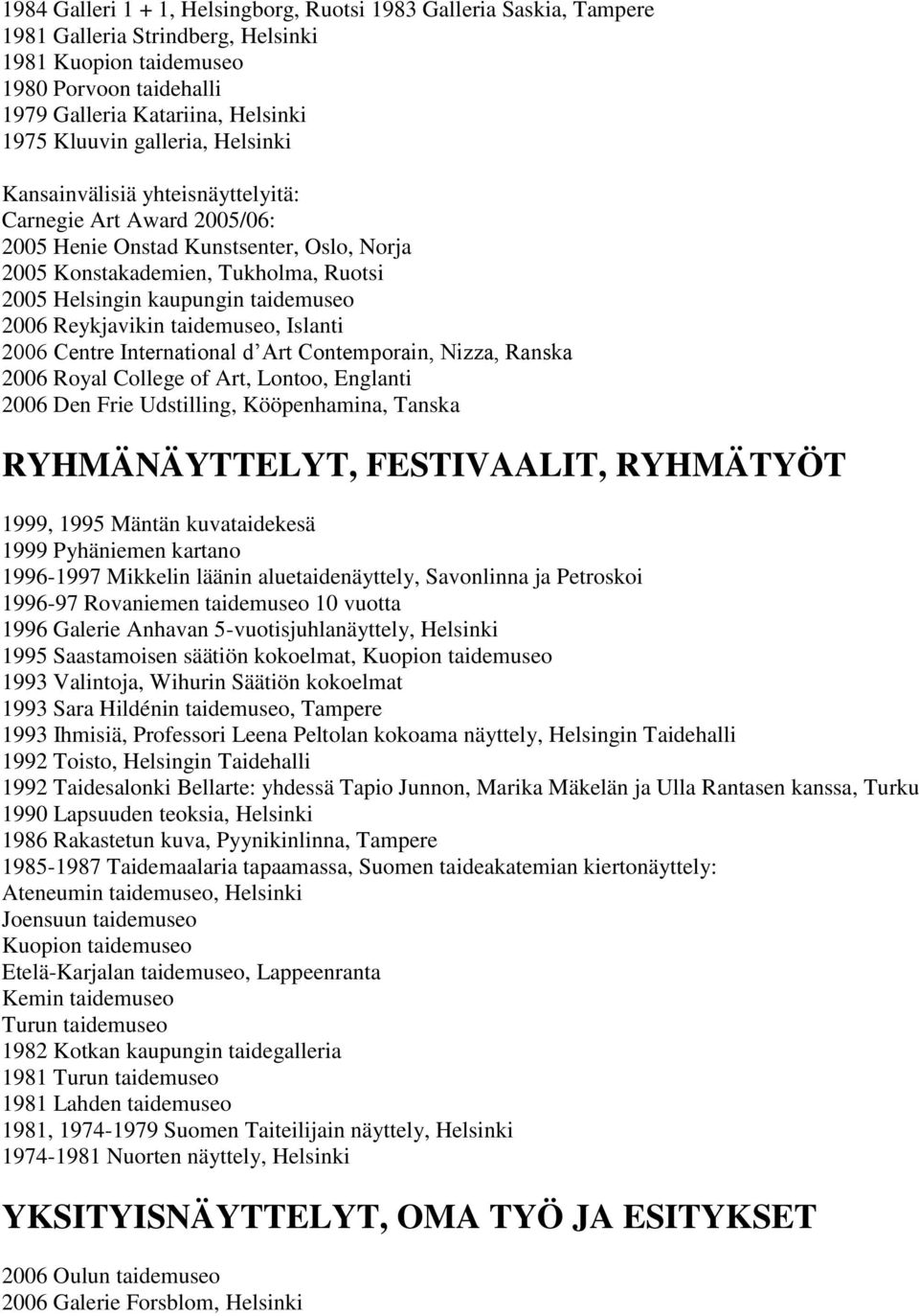 2006 Reykjavikin taidemuseo, Islanti 2006 Centre International d Art Contemporain, Nizza, Ranska 2006 Royal College of Art, Lontoo, Englanti 2006 Den Frie Udstilling, Kööpenhamina, Tanska