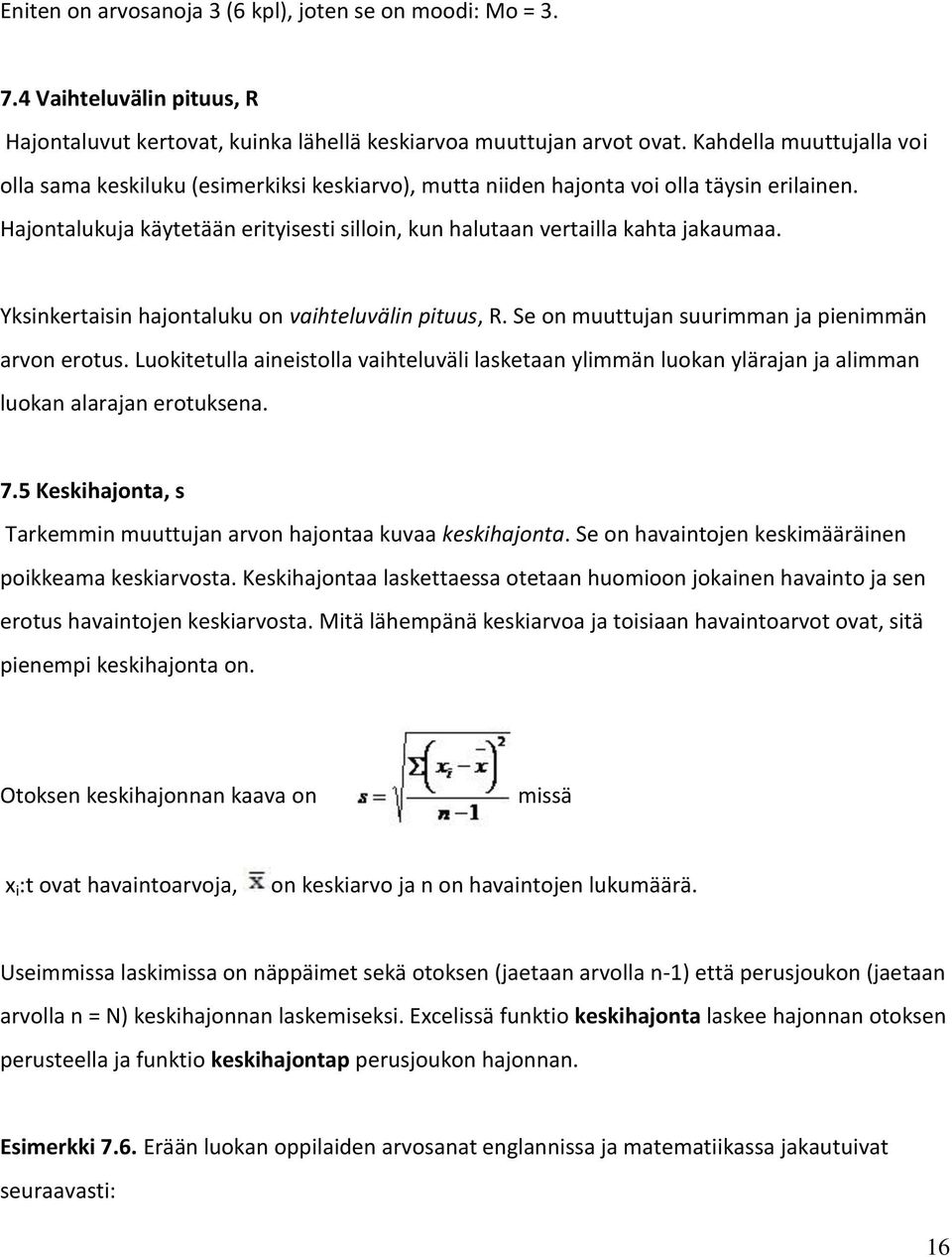 Hajontalukuja käytetään erityisesti silloin, kun halutaan vertailla kahta jakaumaa. Yksinkertaisin hajontaluku on vaihteluvälin pituus, R. Se on muuttujan suurimman ja pienimmän arvon erotus.