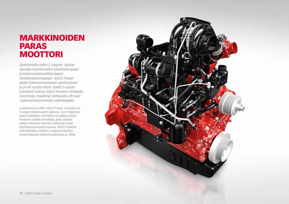 Kaikki S-sarjan moottorit tulevat AGCO Powerin tehtaalta Suomesta, maailman johtavalta off-road -työkonemoottoreiden valmistajalta. Luotettava 8.