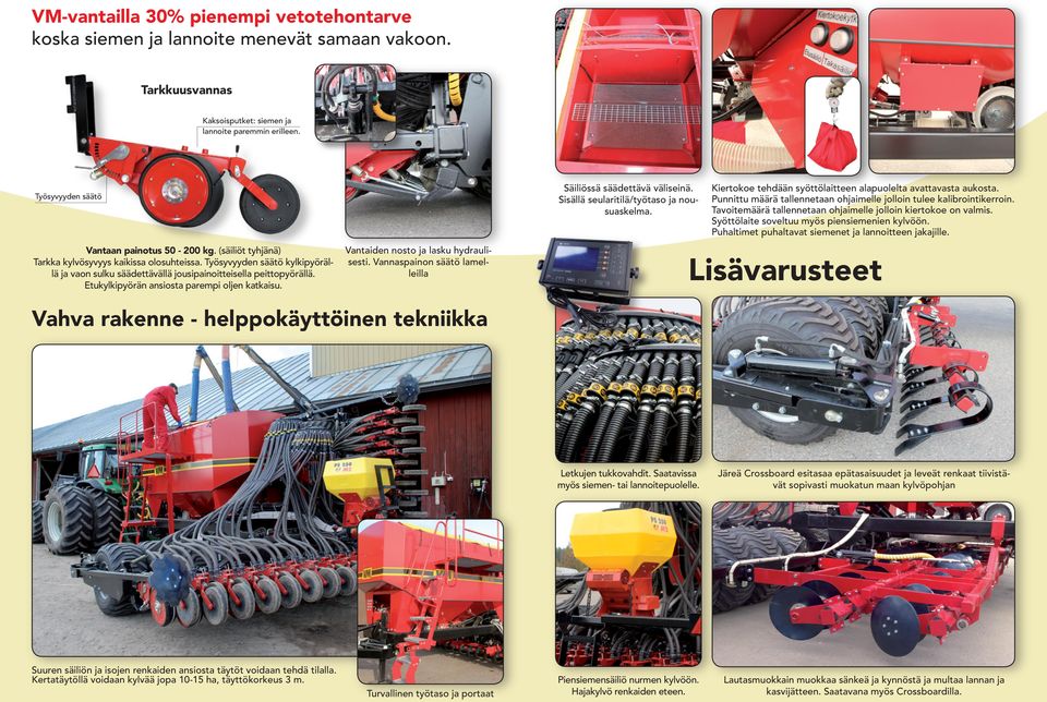 Työsyvyyden säätö kylkipyörällä ja vaon sulku säädettävällä jousipainoitteisella peittopyörällä. Etukylkipyörän ansiosta parempi oljen katkaisu. Vantaiden nosto ja lasku hydraulisesti.