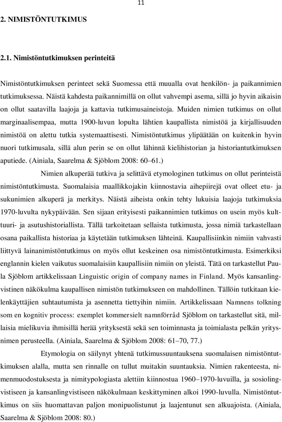 Muiden nimien tutkimus on ollut marginaalisempaa, mutta 1900-luvun lopulta lähtien kaupallista nimistöä ja kirjallisuuden nimistöä on alettu tutkia systemaattisesti.