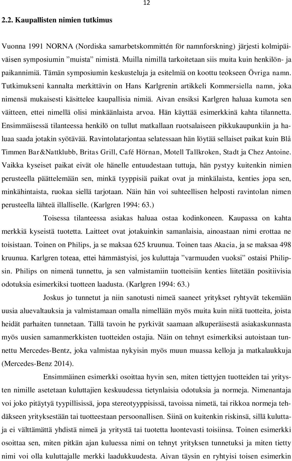 Tutkimukseni kannalta merkittävin on Hans Karlgrenin artikkeli Kommersiella namn, joka nimensä mukaisesti käsittelee kaupallisia nimiä.