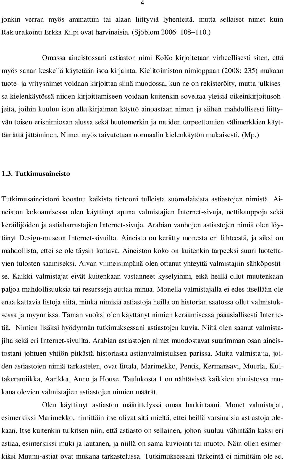 Kielitoimiston nimioppaan (2008: 235) mukaan tuote- ja yritysnimet voidaan kirjoittaa siinä muodossa, kun ne on rekisteröity, mutta julkisessa kielenkäytössä niiden kirjoittamiseen voidaan kuitenkin