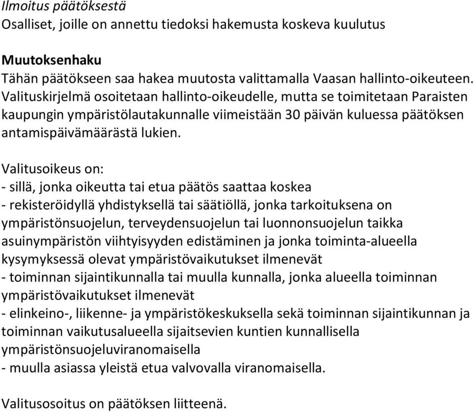 Valitusoikeus on: - sillä, jonka oikeutta tai etua päätös saattaa koskea - rekisteröidyllä yhdistyksellä tai säätiöllä, jonka tarkoituksena on ympäristönsuojelun, terveydensuojelun tai