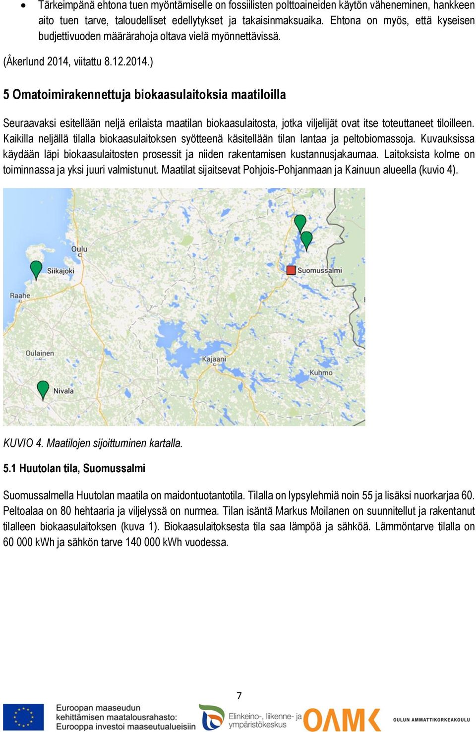 viitattu 8.12.2014.) 5 Omatoimirakennettuja biokaasulaitoksia maatiloilla Seuraavaksi esitellään neljä erilaista maatilan biokaasulaitosta, jotka viljelijät ovat itse toteuttaneet tiloilleen.