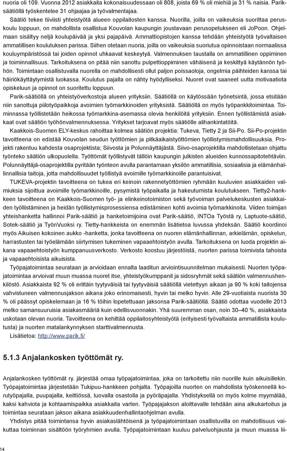 Nuorilla, joilla on vaikeuksia suorittaa peruskoulu loppuun, on mahdollista osallistua Kouvolan kaupungin joustavaan perusopetukseen eli JoPoon. Ohjelmaan sisältyy neljä koulupäivää ja yksi pajapäivä.