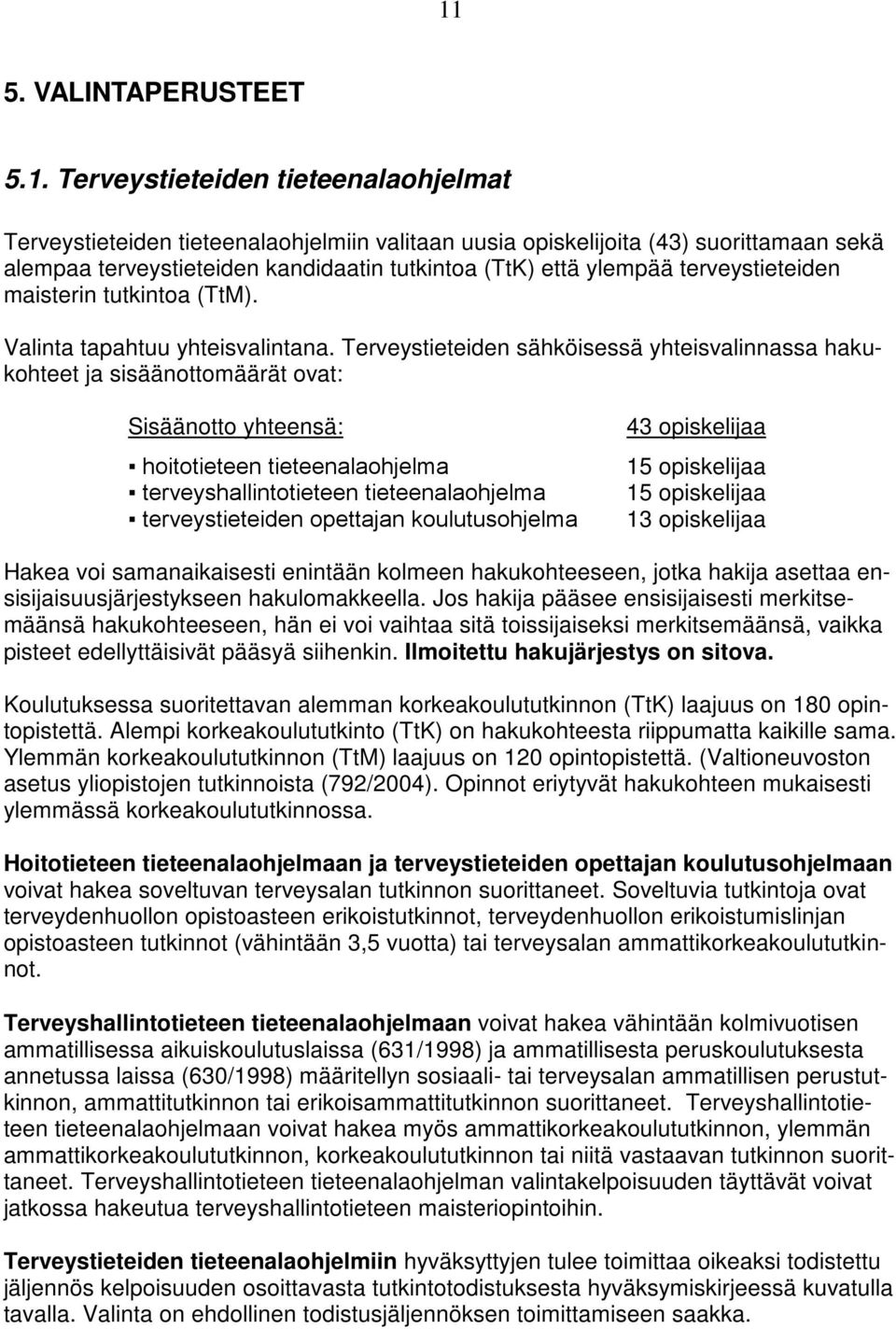 Terveystieteiden sähköisessä yhteisvalinnassa hakukohteet ja sisäänottomäärät ovat: Sisäänotto yhteensä: hoitotieteen tieteenalaohjelma terveyshallintotieteen tieteenalaohjelma terveystieteiden