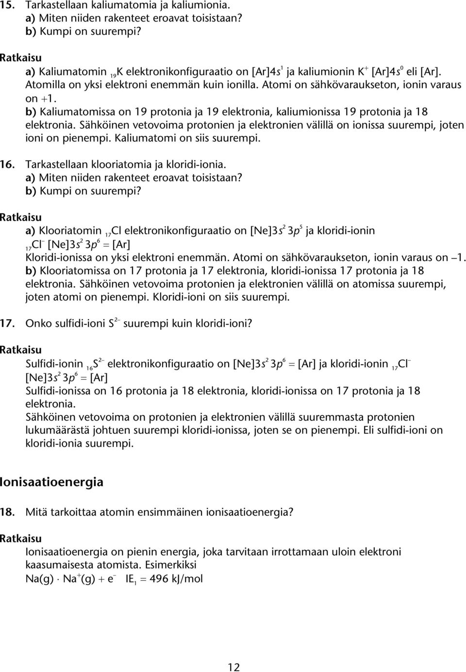 b) Kaliumatomissa on 19 protonia ja 19 elektronia, kaliumionissa 19 protonia ja 18 elektronia. Sähköinen vetovoima protonien ja elektronien välillä on ionissa suurempi, joten ioni on pienempi.