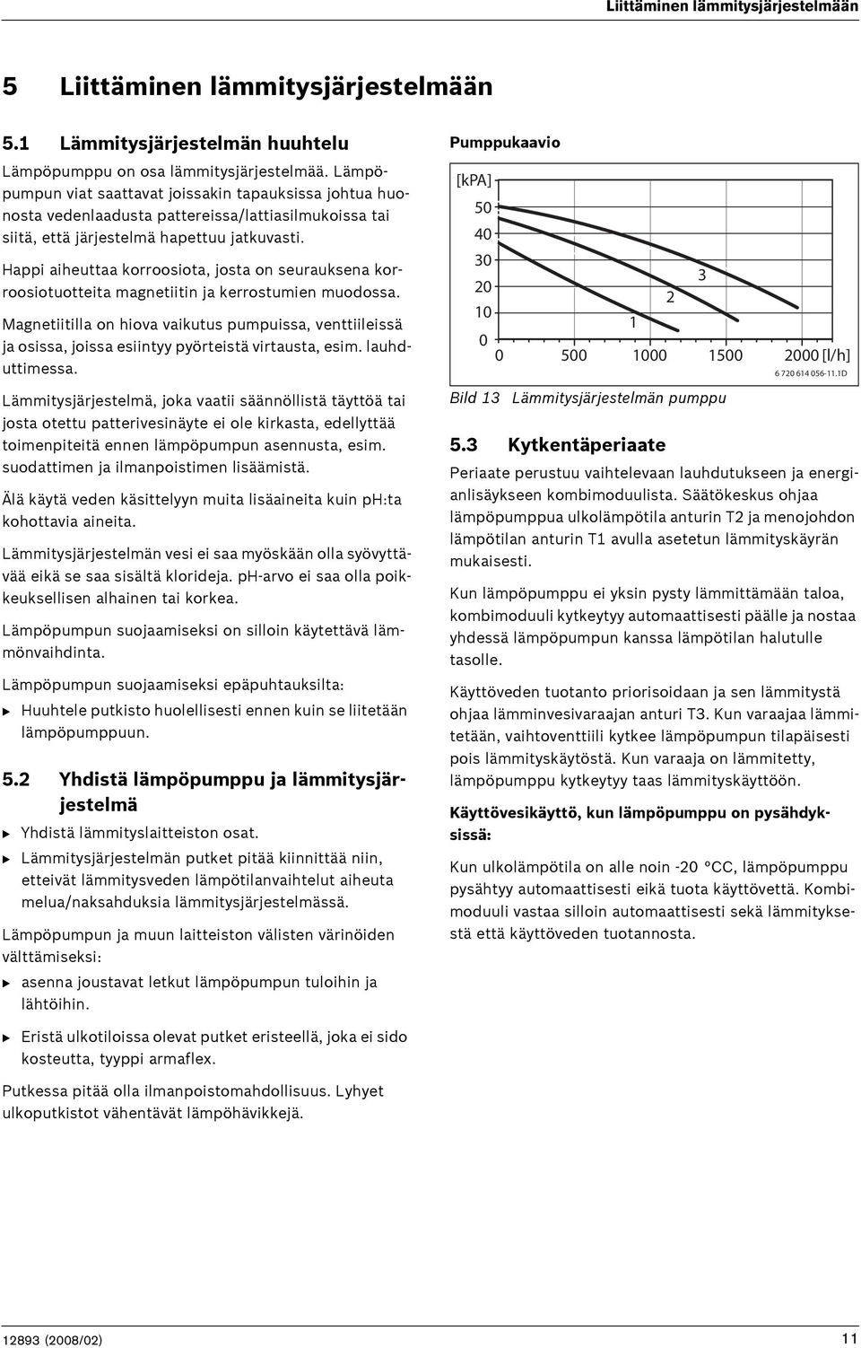 Happi aiheuttaa korroosiota, josta on seurauksena korroosiotuotteita magnetiitin ja kerrostumien muodossa.