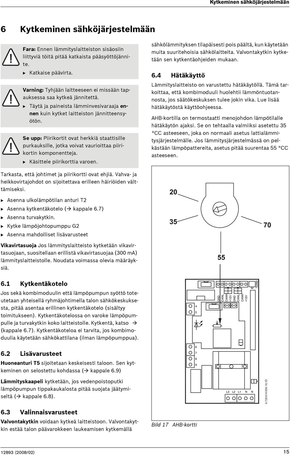 Se upp: Piirikortit ovat herkkiä staattisille purkauksille, jotka voivat vaurioittaa piirikortin komponentteja. B Käsittele piirikorttia varoen.