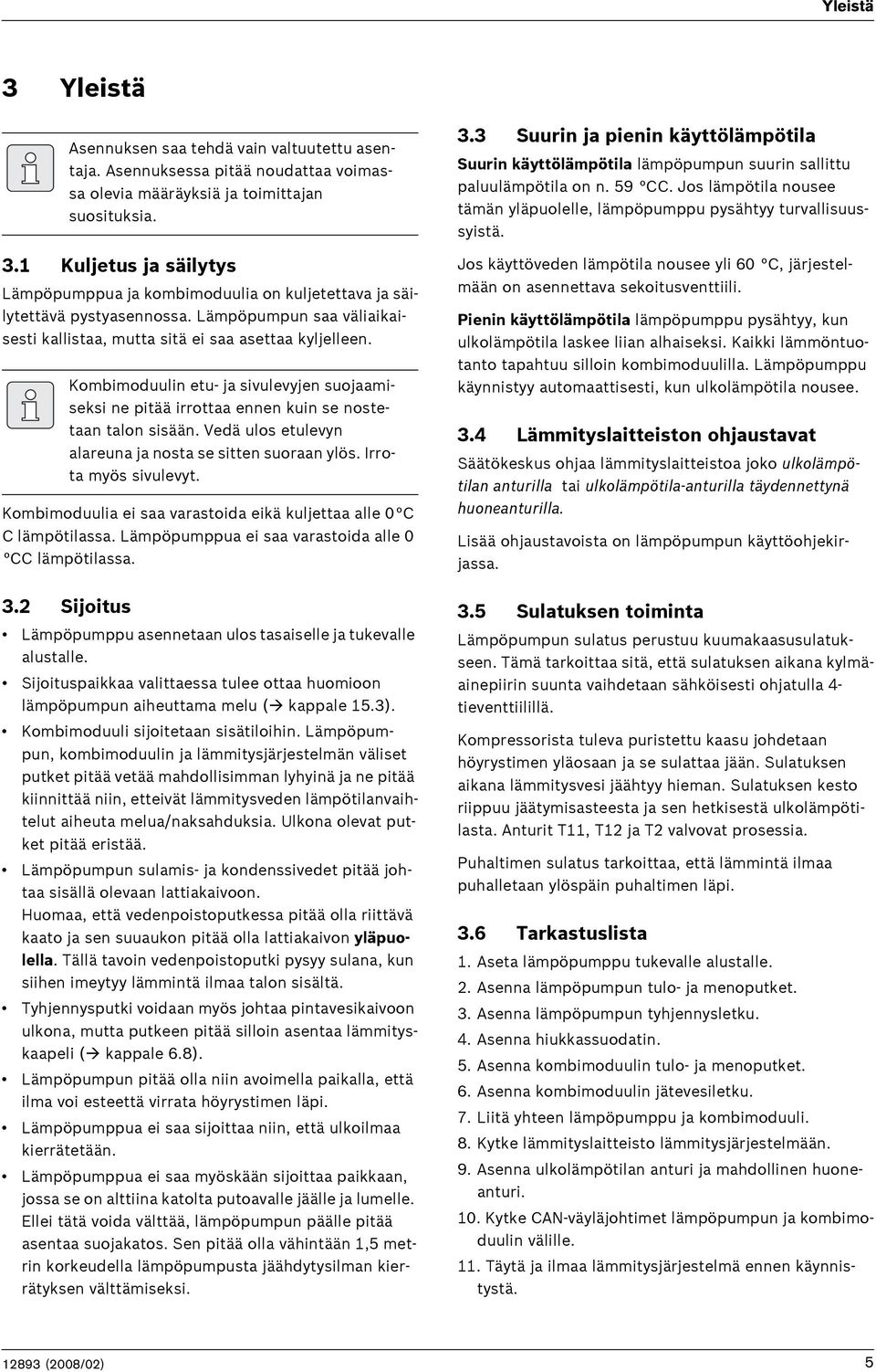 Vedä ulos etulevyn alareuna ja nosta se sitten suoraan ylös. Irrota myös sivulevyt. Kombimoduulia ei saa varastoida eikä kuljettaa alle 0 C C lämpötilassa.